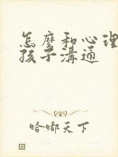 怎么和心理问题孩子沟通