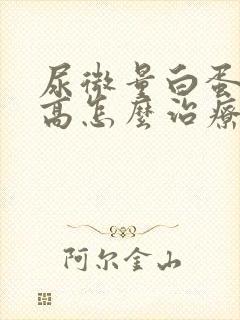 尿微量白蛋白偏高怎么治疗好呢?