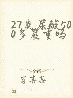 27岁尿酸500多严重吗