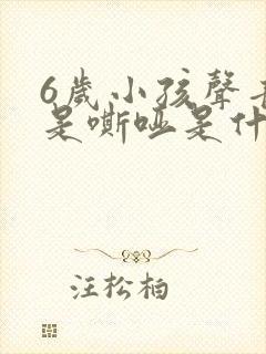 6岁小孩声音老是嘶哑是什么原因