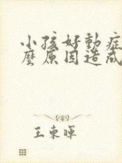 小孩好动症是什么原因造成的