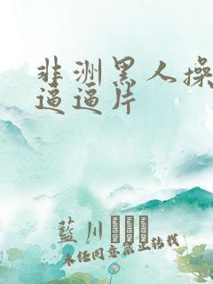 非洲黑人操日本逼逼片