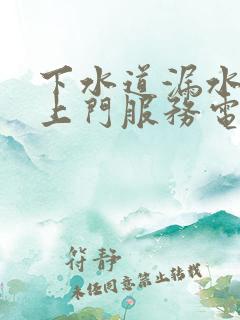 下水道漏水维修上门服务电话