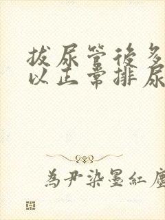 拔尿管后多久可以正常排尿