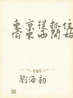 东京从抓住校花偷东西开始全文在线阅读