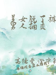 美女脱了裤子让男人捅爽