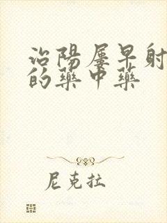 治阳屡早射最好的药中药