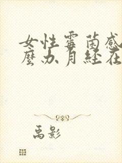 女性霉菌感染怎么办月经在