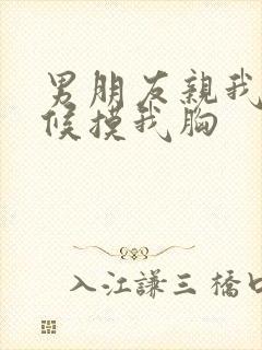 男朋友亲我的时候摸我胸