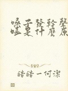 嗓子发干声音嘶哑是什么原因