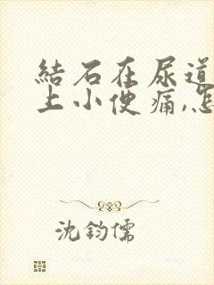 结石在尿道上,上小便痛,怎么办