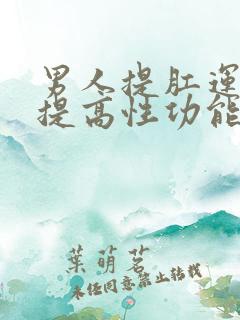 男人提肛运动能提高性功能吗?