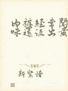 内裤经常闻到异味还流出黄色粘液