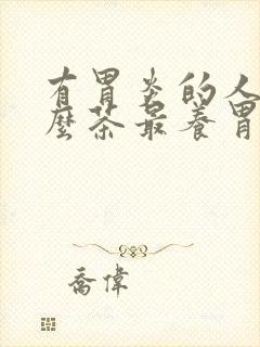 有胃炎的人吃什么茶最养胃