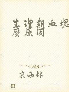 生理期血块是什么原因