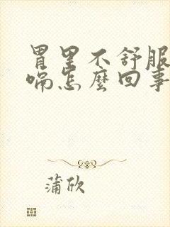 胃里不舒服老打嗝怎么回事