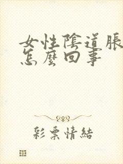 女性阴道胀疼是怎么回事