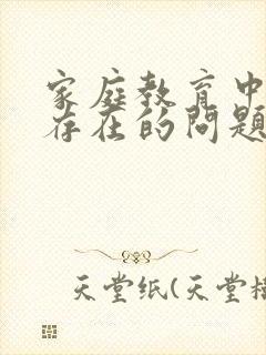 家庭教育中孩子存在的问题有哪些