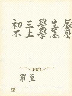 初三学生厌学,不上学怎么办