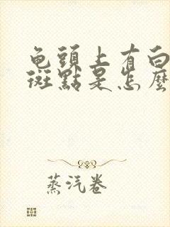 龟头上有白色的斑点是怎么回事