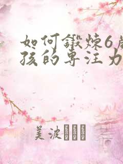 如何锻炼6岁小孩的专注力