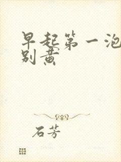 早起第一泡尿特别黄