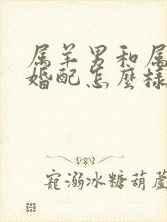 属羊男和属狗女婚配怎么样