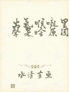 出气喉咙里有响声是啥原因