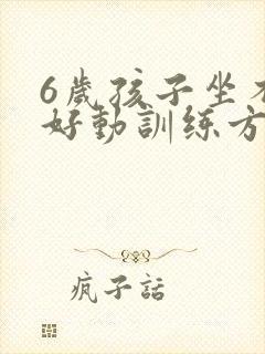 6岁孩子坐不住好动训练方法