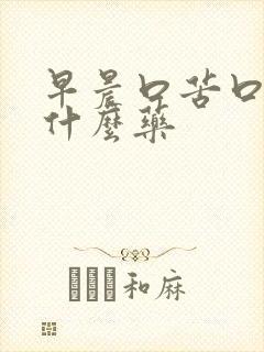 早晨口苦口臭吃什么药