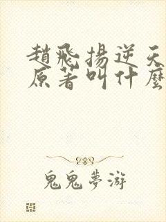 赵飞扬逆天成仙原著叫什么