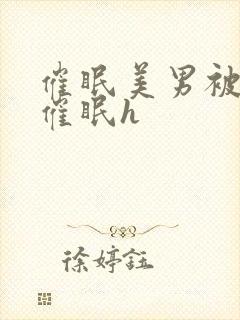 催眠美男被灌满催眠h