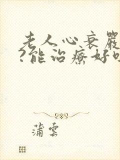 老人心衰严重吗?能治疗好吗