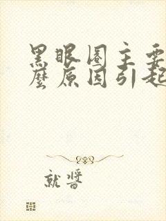 黑眼圈主要是什么原因引起的