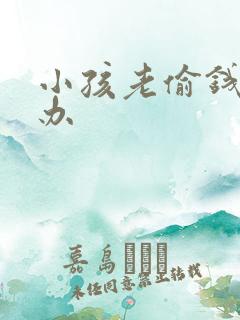 小孩老偷钱怎么办