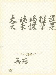 大姨妈推迟20天未怀孕是怎么回事