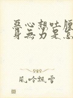 恶心想吐腹泻浑身无力是怎么回事