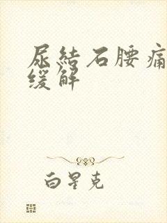 尿结石腰痛怎么缓解