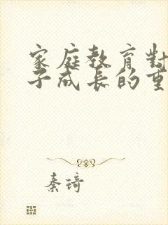 家庭教育对于孩子成长的重要性