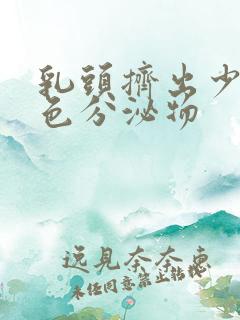 乳头挤出少量白色分泌物