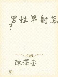 男性早射怎么办?