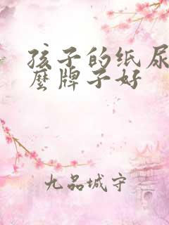 孩子的纸尿裤什么牌子好