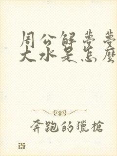 周公解梦梦见涨大水是怎么回事