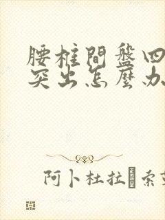 腰椎间盘四五节突出怎么办