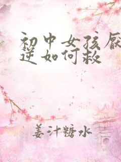 初中女孩厌学叛逆如何救