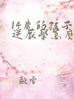 14岁的孩子叛逆厌学怎么办