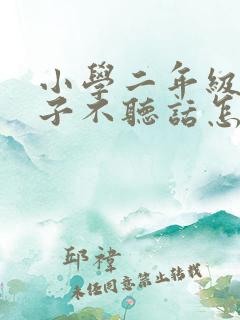 小学二年级的孩子不听话怎么办