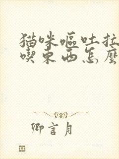 猫咪呕吐拉稀不吃东西怎么办