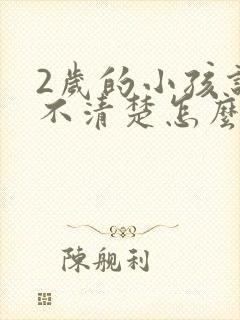 2岁的小孩说话不清楚怎么办