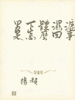 男下体湿漉漉的是怎么回事有异味